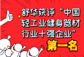 【喜訊】舒華獲評“中國輕工業(yè)健身器材行業(yè)十強(qiáng)企業(yè)”第一名